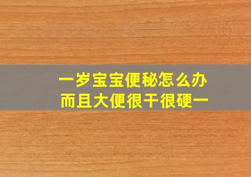 一岁宝宝便秘怎么办 而且大便很干很硬一